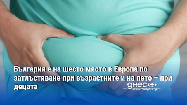 България е на шесто място в Европа по затлъстяване при възрастните и на пето – при децата