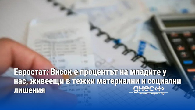 Евростат: Висок е процентът на младите у нас, живеещи в тежки материални и социални лишения