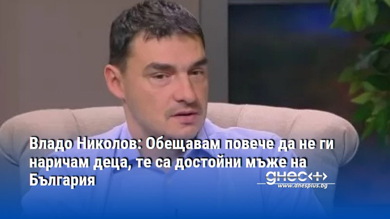 Владо Николов: Обещавам повече да не ги наричам деца, те са достойни мъже на България