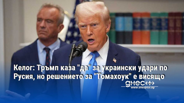 Келог: Тръмп каза "да" за украински удари по Русия, но решението за "Томахоук" е висящо