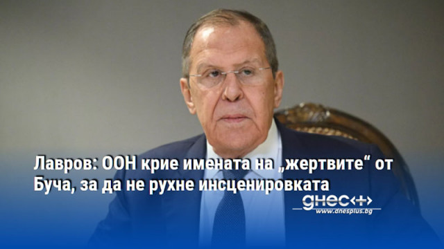 Лавров: ООН крие имената на „жертвите“ от Буча, за да не рухне инсценировката