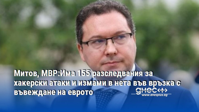 Митов, МВР:Има 155 разследвания за хакерски атаки и измами в нета във връзка с въвеждане на еврото