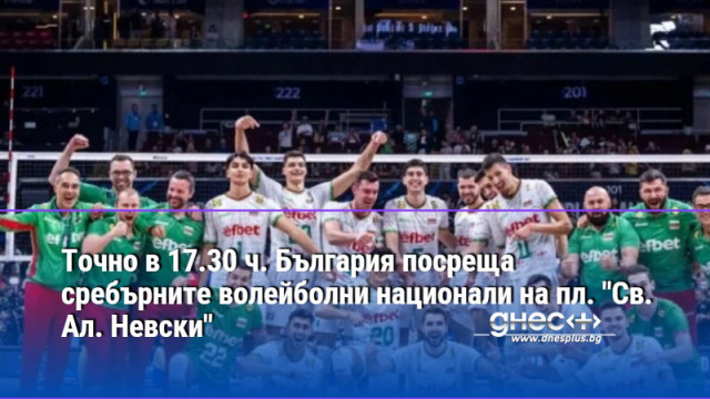 Точно в 17.30 ч. България посреща сребърните волейболни национали на пл. "Св. Ал. Невски"