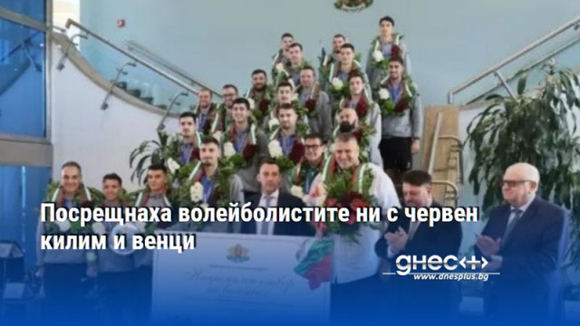 Посрещнаха волейболистите ни с червен килим и венци