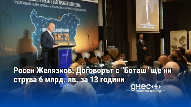 Росен Желязков: Договорът с "Боташ" ще ни струва 6 млрд. лв. за 13 години