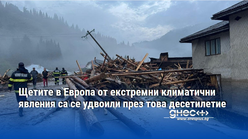 Щетите в Европа от екстремни климатични явления са се удвоили през това десетилетие