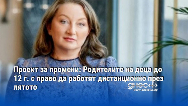Проект за промени: Родителите на деца до 12 г. с право да работят дистанционно през лятото