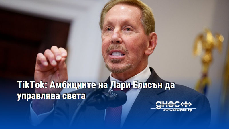 TikTok: Амбициите на Лари Елисън да управлява света