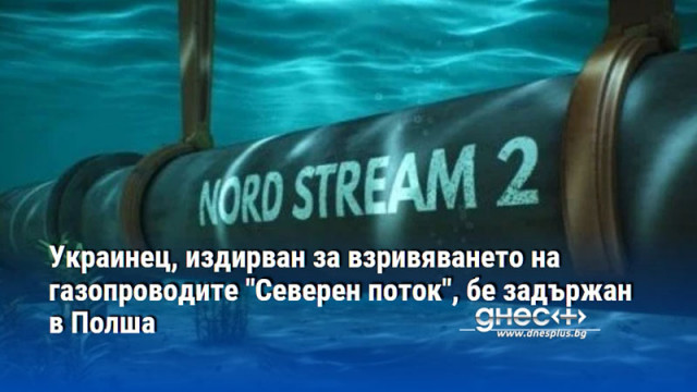 Украинец, издирван за взривяването на газопроводите "Северен поток", бе задържан в Полша