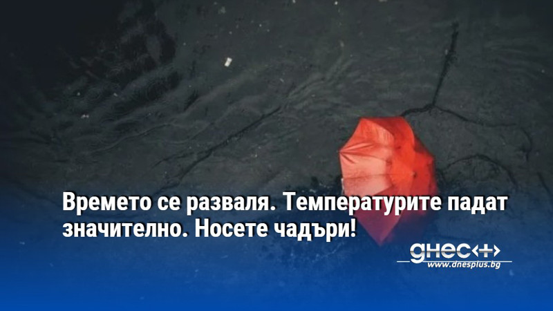 Времето се разваля. Температурите падат значително. Носете чадъри!