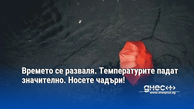 Времето се разваля. Температурите падат значително. Носете чадъри!