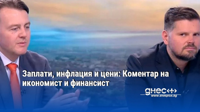Заплати, инфлация и цени: Коментар на икономист и финансист
