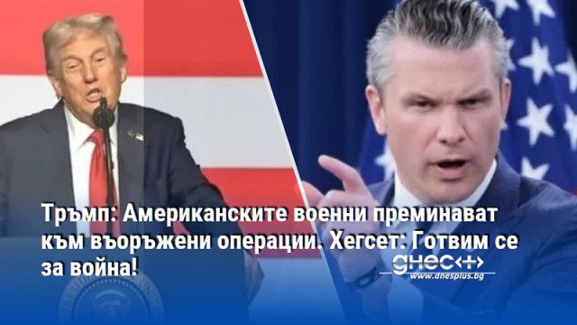Тръмп: Американските военни преминават към въоръжени операции. Хегсет: Готвим се за война!
