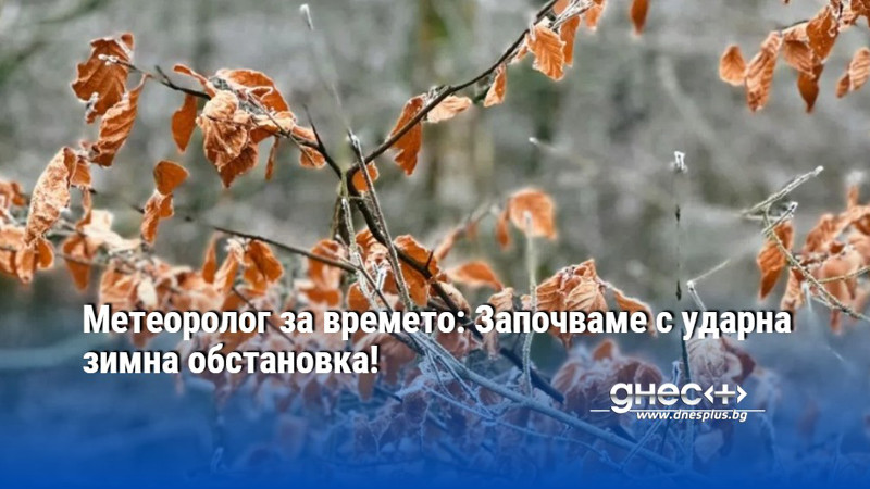 Метеоролог за времето: Започваме с ударна зимна обстановка!