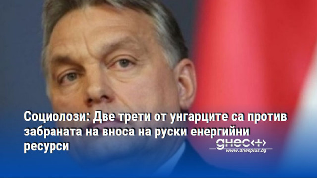 Социолози: Две трети от унгарците са против забраната на вноса на руски енергийни ресурси