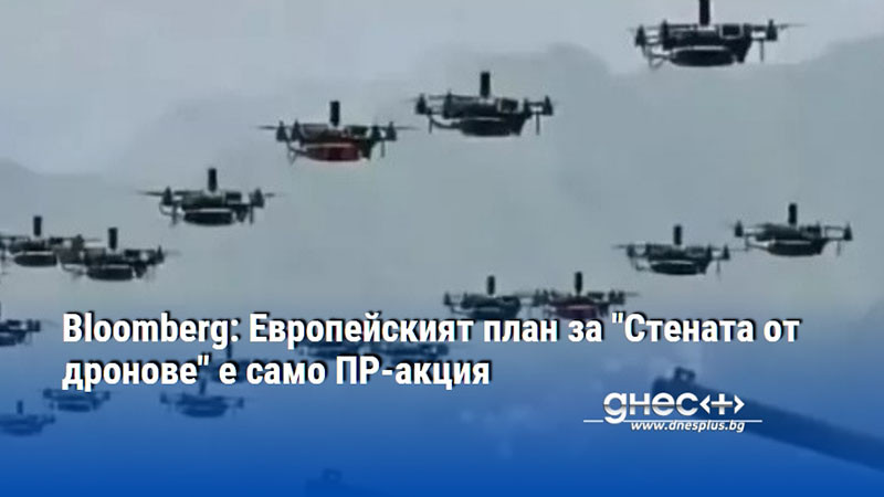 Bloomberg: Европейският план за "Стената от дронове" е само ПР-акция