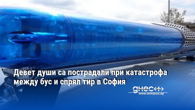 Девет души са пострадали при катастрофа между бус и спрял тир в София
