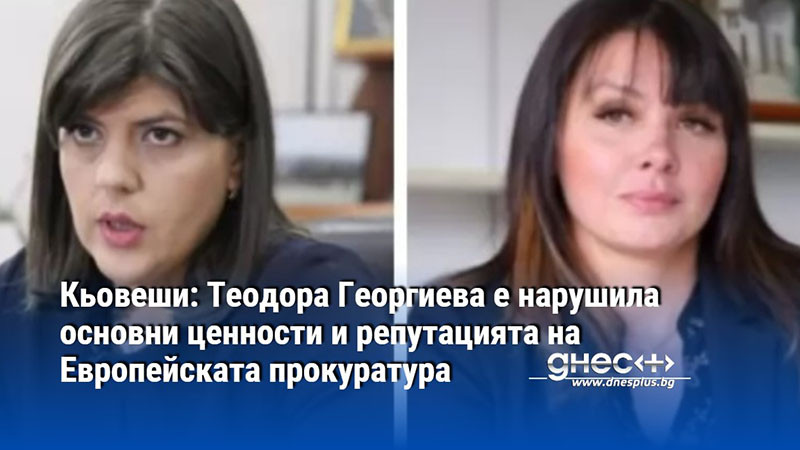 Кьовеши: Теодора Георгиева е нарушила основни ценности и репутацията на Европейската прокуратура