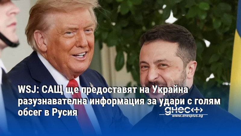 WSJ: САЩ ще предоставят на Украйна разузнавателна информация за удари с голям обсег в Русия