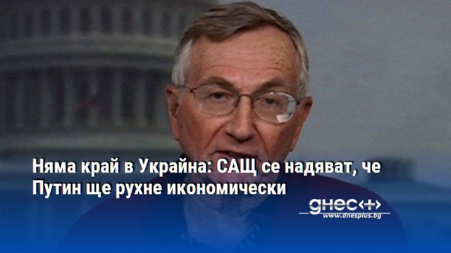 Няма край в Украйна: САЩ се надяват, че Путин ще рухне икономически