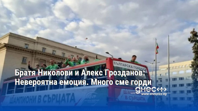Братя Николови и Алекс Грозданов: Невероятна емоция. Много сме горди