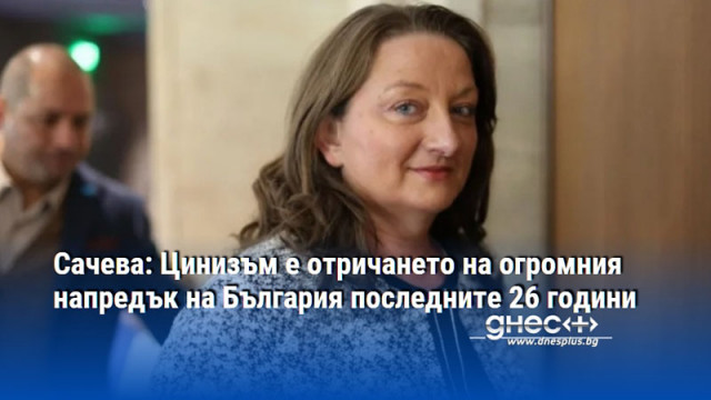 Сачева: Цинизъм е отричането на огромния напредък на България последните 26 години