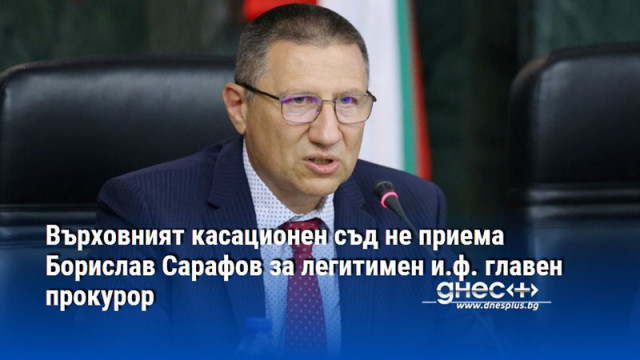 Върховният касационен съд не приема Борислав Сарафов за легитимен и.ф. главен прокурор
