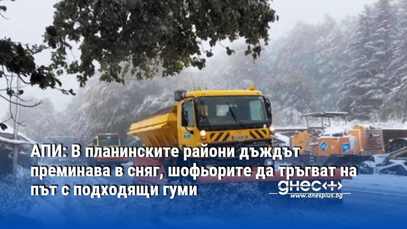 АПИ: В планинските райони дъждът преминава в сняг, шофьорите да тръгват на път с подходящи гуми