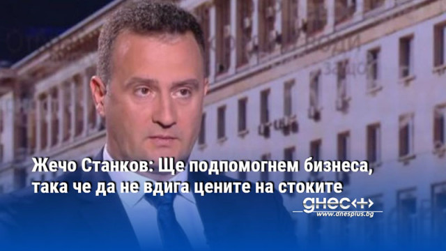 Жечо Станков: Ще подпомогнем бизнеса, така че да не вдига цените на стоките