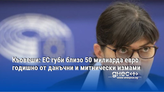 Кьовеши: ЕС губи близо 50 милиарда евро годишно от данъчни и митнически измами