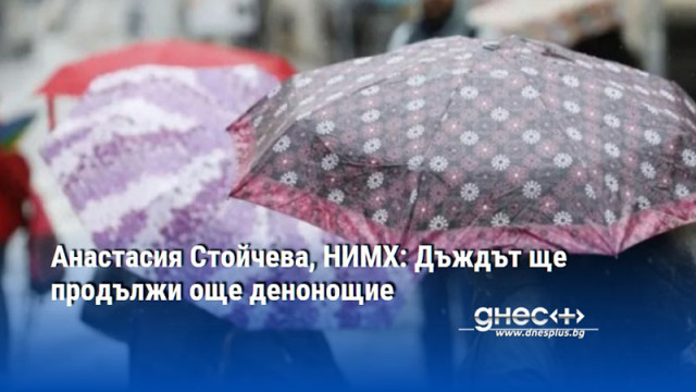 Анастасия Стойчева, НИМХ: Дъждът ще продължи още денонощие