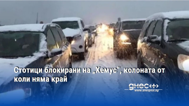 Стотици блокирани на „Хемус“, колоната от коли няма край