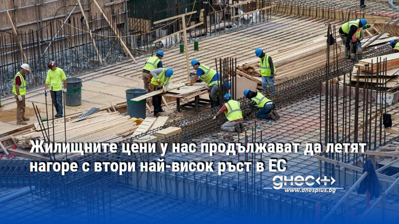 Жилищните цени у нас продължават да летят нагоре с втори най-висок ръст в ЕС