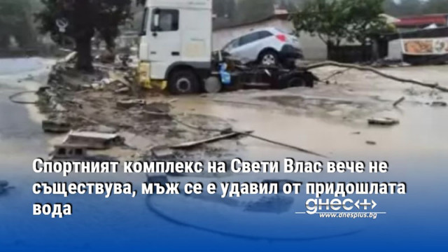 Спортният комплекс на Свети Влас вече не съществува, мъж се е удавил от придошлата вода