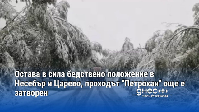 Остава в сила бедствено положение в Несебър и Царево, проходът "Петрохан" още е затворен
