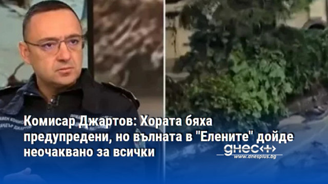 Комисар Джартов: Хората бяха предупредени, но вълната в "Елените" дойде неочаквано за всички