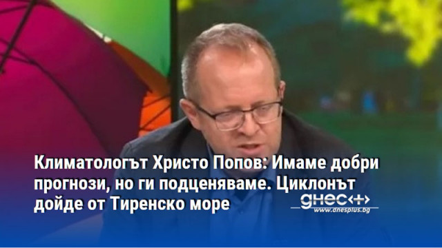 Климатологът Христо Попов: Имаме добри прогнози, но ги подценяваме. Циклонът дойде от Тиренско море