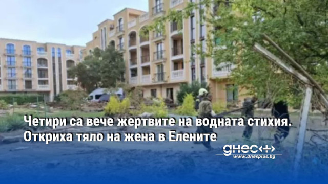 Четири са вече жертвите на водната стихия. Откриха тяло на жена в Елените
