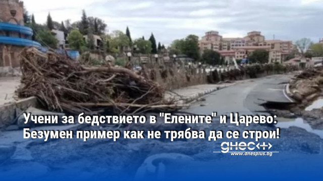 Учени за бедствието в ''Елените'' и Царево: Безумен пример как не трябва да се строи!