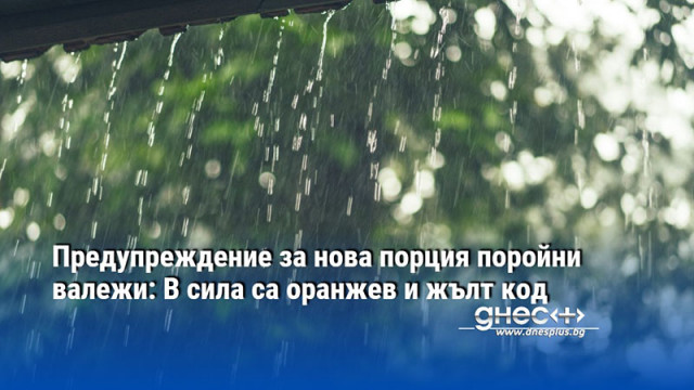 Предупреждение за нова порция поройни валежи: В сила са оранжев и жълт код