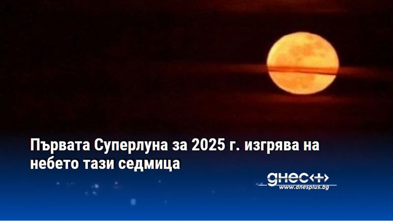 Първата Суперлуна за 2025 г. изгрява на небето тази седмица
