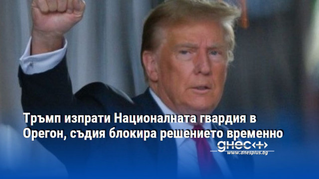 Тръмп изпрати Националната гвардия в Орегон, съдия блокира решението временно