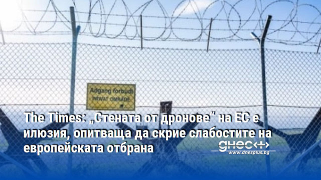 The Times: „Стената от дронове“ на ЕС е илюзия, опитваща да скрие слабостите на европейската отбрана