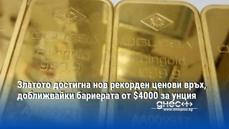 Златото достигна нов рекорден ценови връх, доближвайки бариерата от $4000 за унция