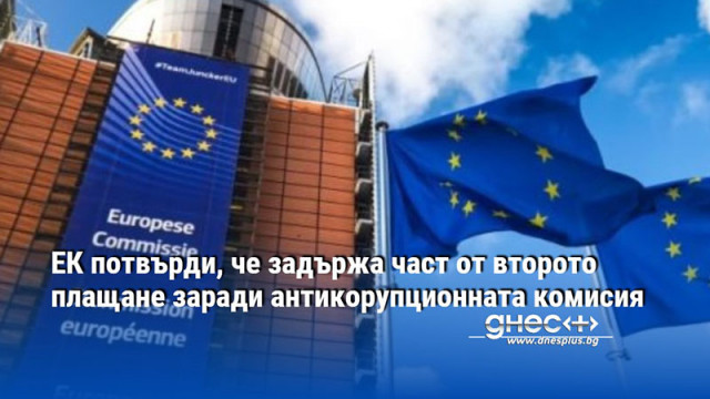 ЕК потвърди, че задържа част от второто плащане заради антикорупционната комисия