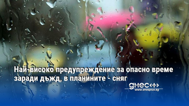 Най-високо предупреждение за опасно време заради дъжд, в планините - сняг