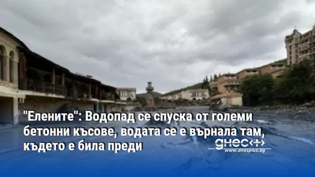 "Елените": Водопад се спуска от големи бетонни късове, водата се е върнала там, където е била преди