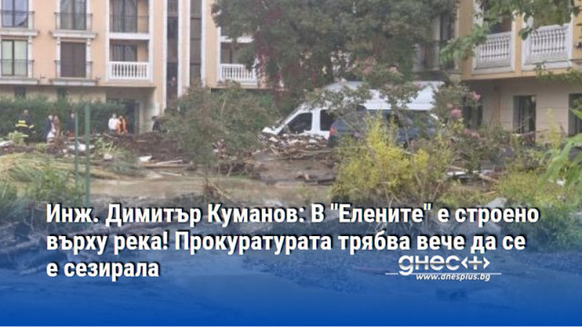 Инж. Димитър Куманов: В "Елените" е строено върху река! Прокуратурата трябва вече да се е сезирала
