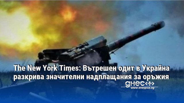 The New York Times: Вътрешен одит в Украйна разкрива значителни надплащания за оръжия