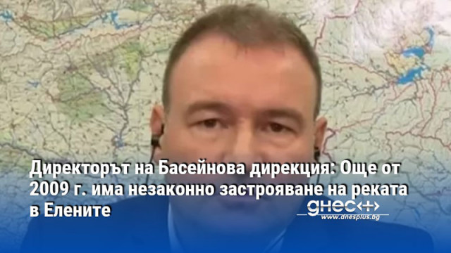 Директорът на Басейнова дирекция: Още от 2009 г. има незаконно застрояване на реката в Елените